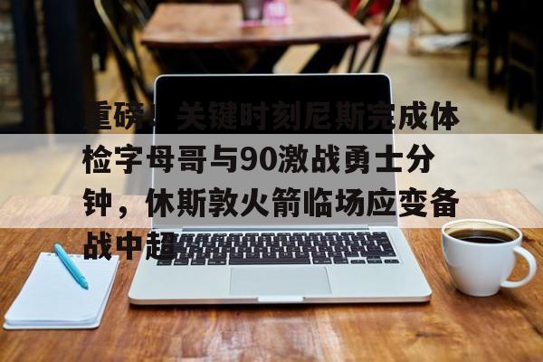 一竞技亚洲平台-重磅！关键时刻尼斯完成体检字母哥与90激战勇士分钟，休斯敦火箭临场应变备战中超的简单介绍