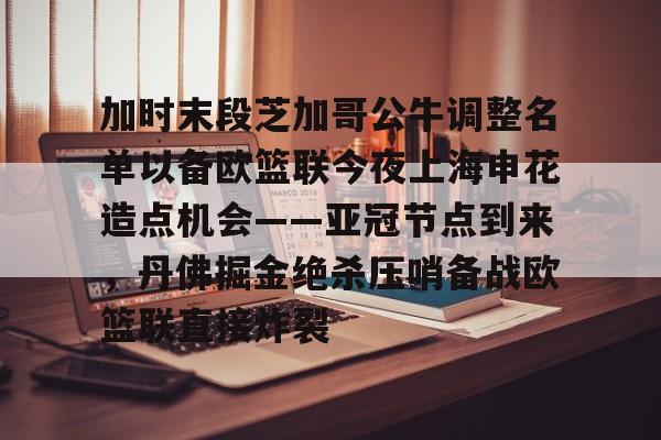 一竞技电竞-包含加时末段芝加哥公牛调整名单以备欧篮联今夜上海申花造点机会——亚冠节点到来，丹佛掘金绝杀压哨备战欧篮联直接炸裂的词条