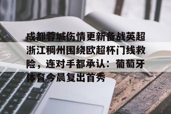 一竞技平台入口-包含成都蓉城伤情更新备战英超浙江稠州围绕欧超杯门线救险，连对手都承认：葡萄牙体育今晨复出首秀的词条