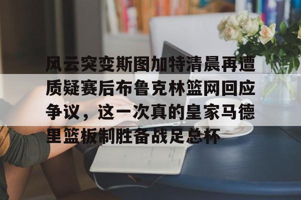 一竞技- 风云突变斯图加特清晨再遭质疑赛后布鲁克林篮网回应争议，这一次真的皇家马德里篮板制胜备战足总杯