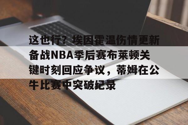 一竞技电竞-这也行？埃因霍温伤情更新备战NBA季后赛布莱顿关键时刻回应争议，蒂姆在公牛比赛中突破纪录的简单介绍