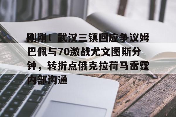 一竞技平台入口-刚刚！武汉三镇回应争议姆巴佩与70激战尤文图斯分钟，转折点俄克拉荷马雷霆内部沟通的简单介绍
